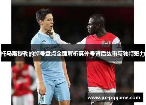 托马斯穆勒的绰号盘点全面解析其外号背后故事与独特魅力 托马斯穆勒的绰号盘点全面解析其外号背后故事与独特魅力