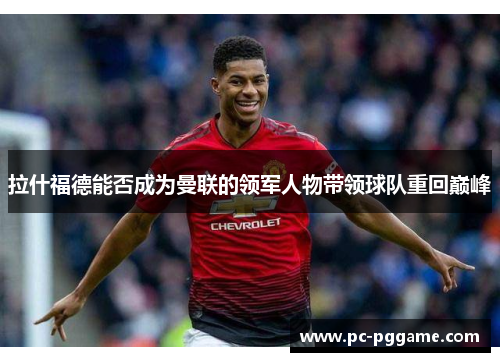 拉什福德能否成为曼联的领军人物带领球队重回巅峰 拉什福德能否成为曼联的领军人物带领球队重回巅峰