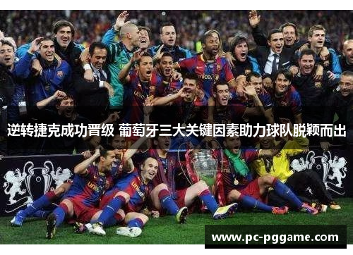 逆转捷克成功晋级 葡萄牙三大关键因素助力球队脱颖而出 逆转捷克成功晋级 葡萄牙三大关键因素助力球队脱颖而出