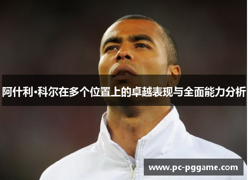 阿什利·科尔在多个位置上的卓越表现与全面能力分析