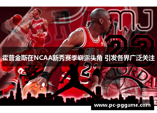 霍普金斯在NCAA新秀赛季崭露头角 引发各界广泛关注 霍普金斯在NCAA新秀赛季崭露头角 引发各界广泛关注