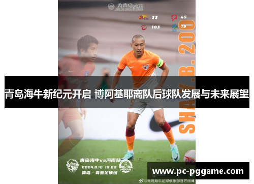 青岛海牛新纪元开启 博阿基耶离队后球队发展与未来展望
