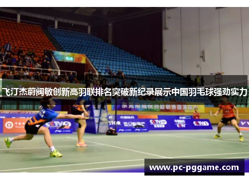 飞汀杰蔚阀敏创新高羽联排名突破新纪录展示中国羽毛球强劲实力