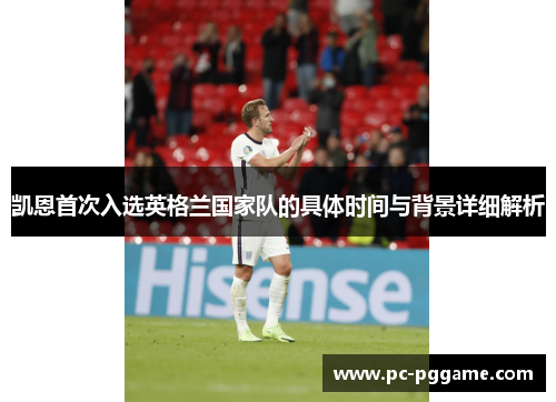 凯恩首次入选英格兰国家队的具体时间与背景详细解析