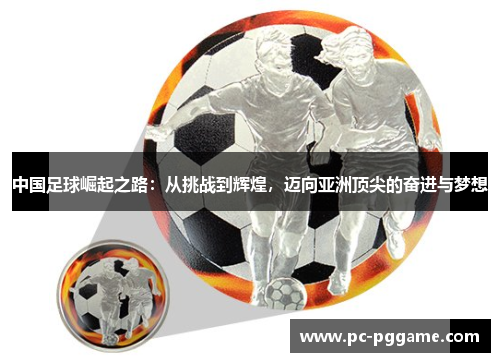 中国足球崛起之路：从挑战到辉煌，迈向亚洲顶尖的奋进与梦想