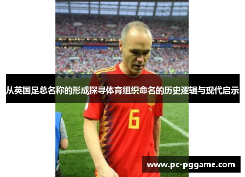 从英国足总名称的形成探寻体育组织命名的历史逻辑与现代启示