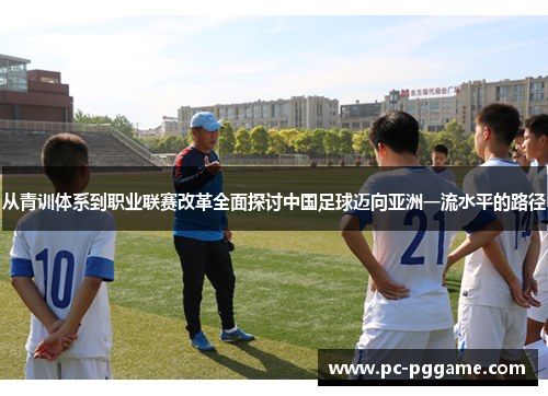 从青训体系到职业联赛改革全面探讨中国足球迈向亚洲一流水平的路径
