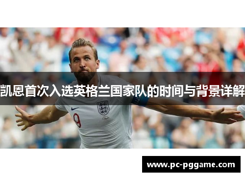 凯恩首次入选英格兰国家队的时间与背景详解