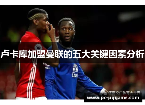 卢卡库加盟曼联的五大关键因素分析