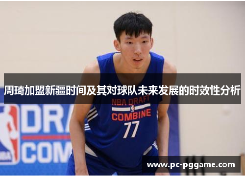 周琦加盟新疆时间及其对球队未来发展的时效性分析
