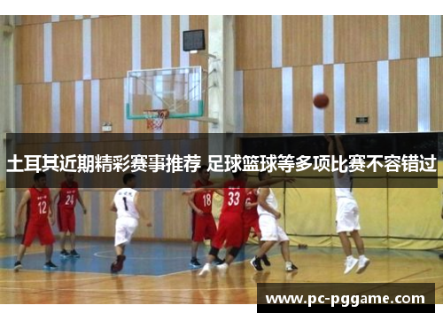 土耳其近期精彩赛事推荐 足球篮球等多项比赛不容错过