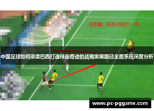 中国足球如何逆袭巴西打造绿茵奇迹的战略发展路径全面系统深度分析 中国足球如何逆袭巴西打造绿茵奇迹的战略发展路径全面系统深度分析