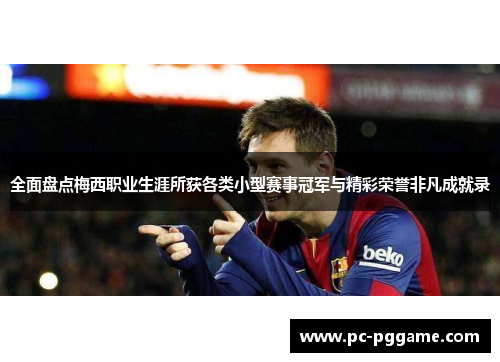 全面盘点梅西职业生涯所获各类小型赛事冠军与精彩荣誉非凡成就录 全面盘点梅西职业生涯所获各类小型赛事冠军与精彩荣誉非凡成就录