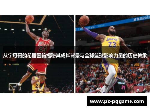 从字母哥的希腊国籍揭秘其成长背景与全球篮球影响力量的历史传承