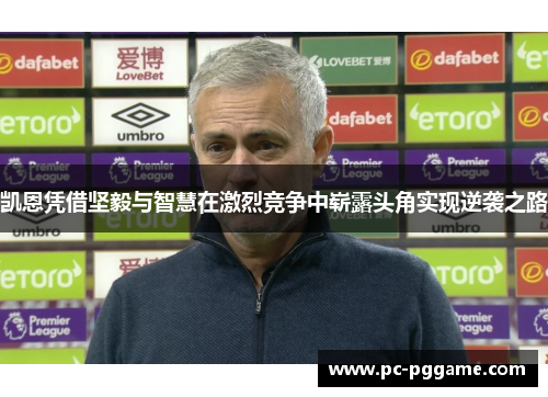 凯恩凭借坚毅与智慧在激烈竞争中崭露头角实现逆袭之路