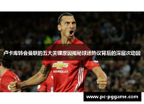 卢卡库转会曼联的五大关键原因揭秘球迷热议背后的深层次动因