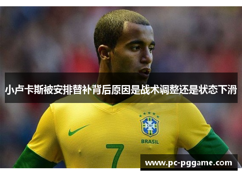 小卢卡斯被安排替补背后原因是战术调整还是状态下滑