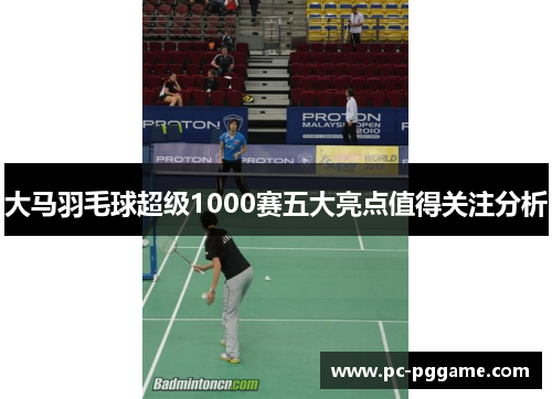 大马羽毛球超级1000赛五大亮点值得关注分析