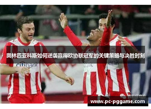 奥林匹亚科斯如何逆袭赢得欧协联冠军的关键策略与决胜时刻
