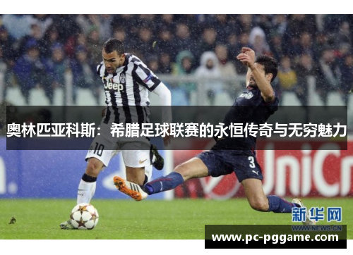 奥林匹亚科斯：希腊足球联赛的永恒传奇与无穷魅力