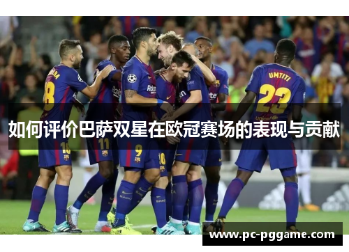 如何评价巴萨双星在欧冠赛场的表现与贡献