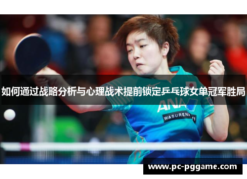 如何通过战略分析与心理战术提前锁定乒乓球女单冠军胜局