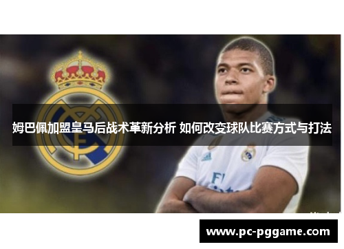 姆巴佩加盟皇马后战术革新分析 如何改变球队比赛方式与打法
