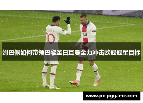 姆巴佩如何带领巴黎圣日耳曼全力冲击欧冠冠军目标