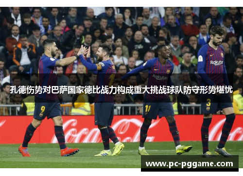 孔德伤势对巴萨国家德比战力构成重大挑战球队防守形势堪忧