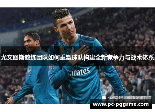 尤文图斯教练团队如何重塑球队构建全新竞争力与战术体系