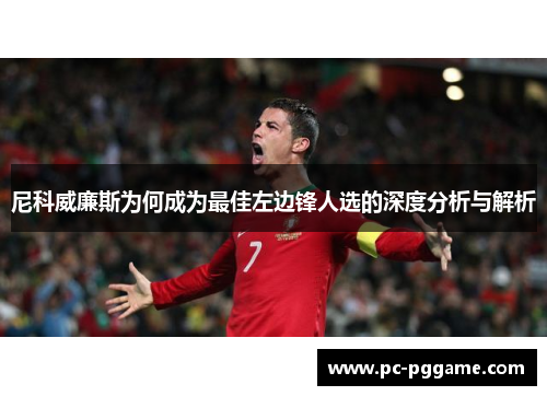 尼科威廉斯为何成为最佳左边锋人选的深度分析与解析