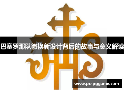 巴塞罗那队徽换新设计背后的故事与意义解读