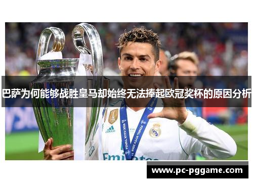 巴萨为何能够战胜皇马却始终无法捧起欧冠奖杯的原因分析 巴萨为何能够战胜皇马却始终无法捧起欧冠奖杯的原因分析