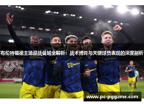 布伦特福德主场迎战曼城全解析：战术博弈与关键球员表现的深度剖析