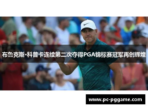 布鲁克斯·科普卡连续第二次夺得PGA锦标赛冠军再创辉煌