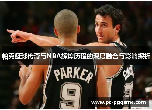 帕克篮球传奇与NBA辉煌历程的深度融合与影响探析