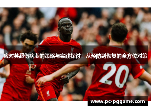 应对英超伤病潮的策略与实践探讨：从预防到恢复的全方位对策