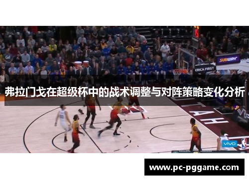 弗拉门戈在超级杯中的战术调整与对阵策略变化分析
