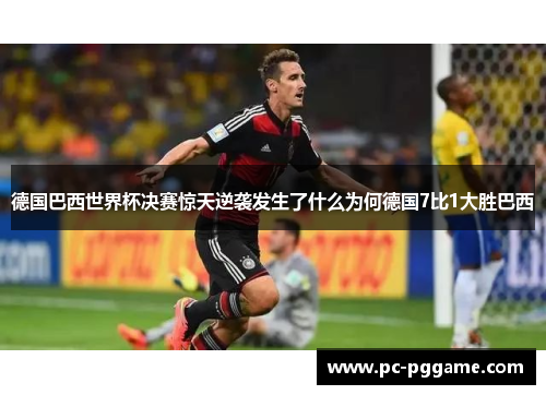德国巴西世界杯决赛惊天逆袭发生了什么为何德国7比1大胜巴西
