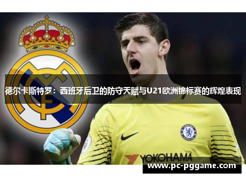 德尔卡斯特罗：西班牙后卫的防守天赋与U21欧洲锦标赛的辉煌表现