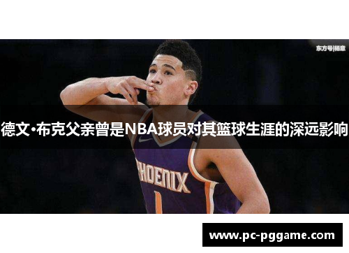 德文·布克父亲曾是NBA球员对其篮球生涯的深远影响