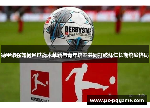 德甲诸强如何通过战术革新与青年培养共同打破拜仁长期统治格局