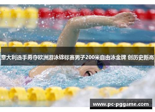 意大利选手勇夺欧洲游泳锦标赛男子200米自由泳金牌 创历史新高