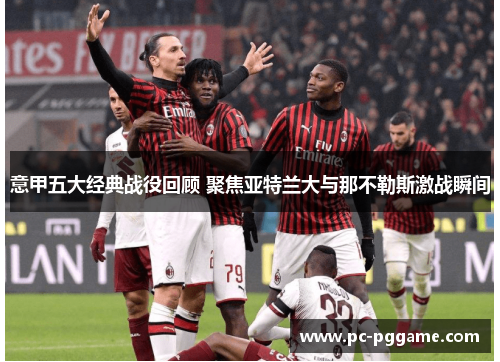 意甲五大经典战役回顾 聚焦亚特兰大与那不勒斯激战瞬间