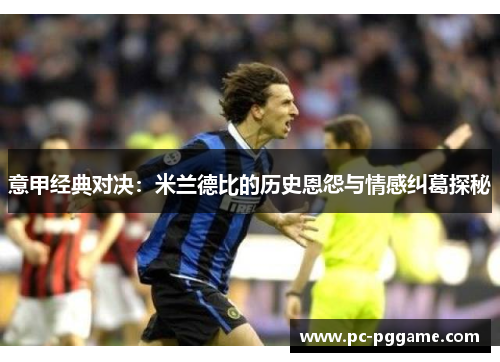 意甲经典对决：米兰德比的历史恩怨与情感纠葛探秘