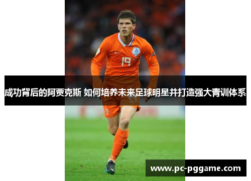 成功背后的阿贾克斯 如何培养未来足球明星并打造强大青训体系