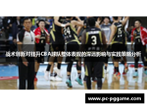 战术创新对提升CBA球队整体表现的深远影响与实践策略分析