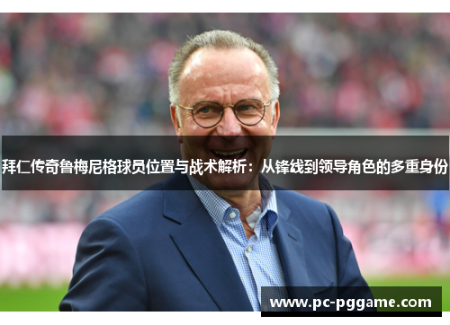 拜仁传奇鲁梅尼格球员位置与战术解析：从锋线到领导角色的多重身份