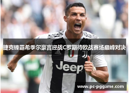 捷克锋霸希季尔豪言迎战C罗期待欧战赛场巅峰对决